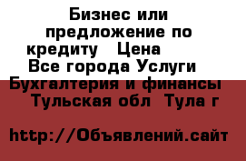 Бизнес или предложение по кредиту › Цена ­ 123 - Все города Услуги » Бухгалтерия и финансы   . Тульская обл.,Тула г.